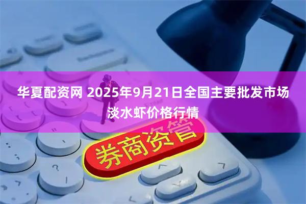 华夏配资网 2025年9月21日全国主要批发市场淡水虾价格行情