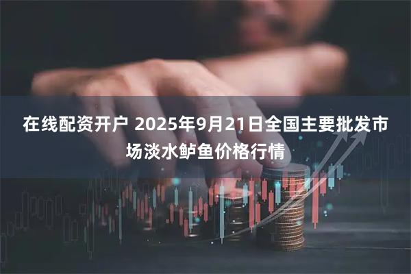 在线配资开户 2025年9月21日全国主要批发市场淡水鲈鱼价格行情