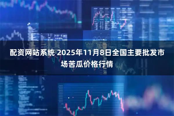 配资网站系统 2025年11月8日全国主要批发市场苦瓜价格行情