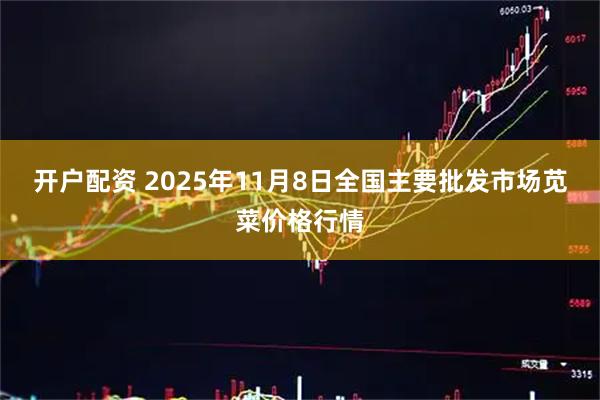 开户配资 2025年11月8日全国主要批发市场苋菜价格行情