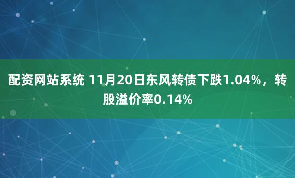 配资网站系统 11月20日东风转债下跌1.04%,转股溢价率0.14%