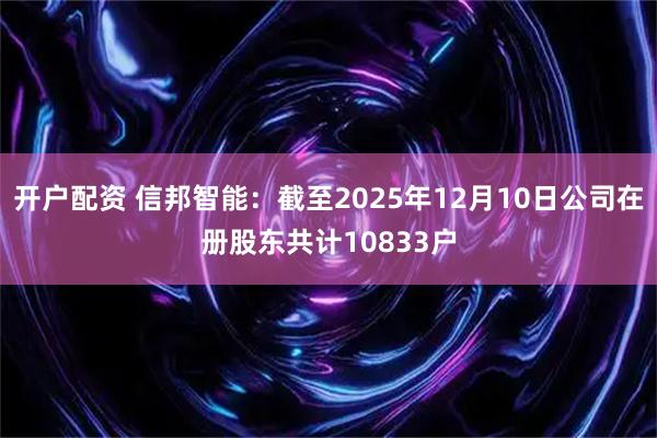 开户配资 信邦智能：截至2025年12月10日公司在册股东共计10833户